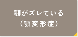 顎がズレている（顎変形症）