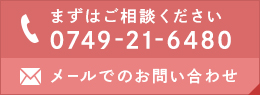 まずはご相談ください 0749-21-6480 メールでのお問い合わせ